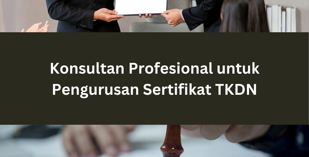 Konsultan Profesional untuk Pengurusan Sertifikat TKDN