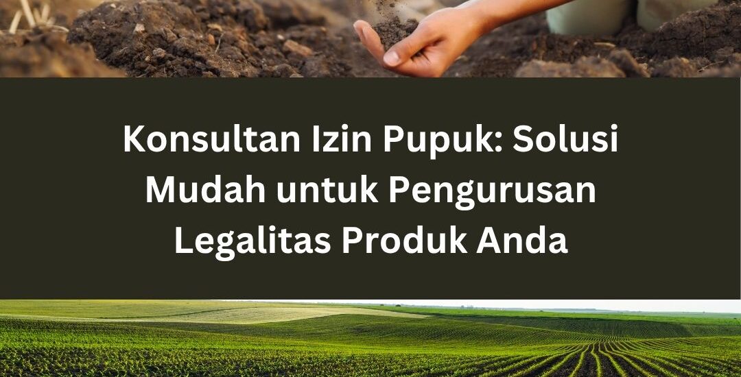 Konsultan Izin Pupuk: Solusi Mudah untuk Pengurusan Legalitas Produk Anda