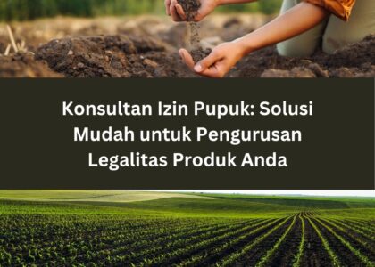 Konsultan Izin Pupuk: Solusi Mudah untuk Pengurusan Legalitas Produk Anda