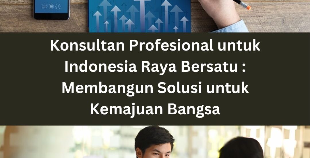 Konsultan Profesional untuk Indonesia Raya Bersatu : Membangun Solusi untuk Kemajuan Bangsa