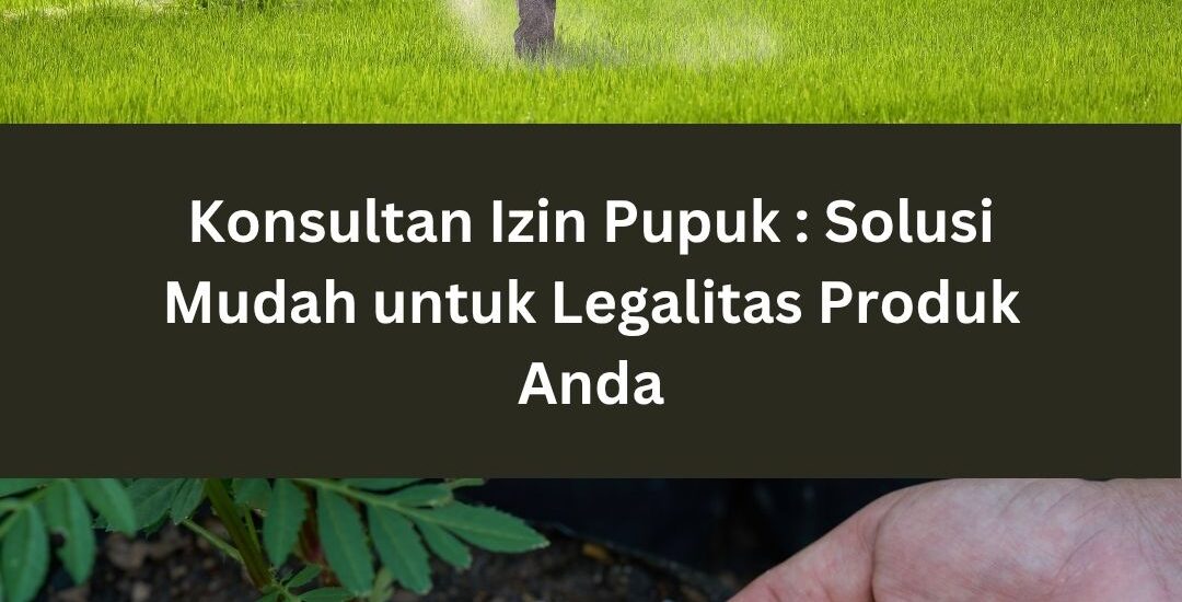 Konsultan Izin Pupuk : Solusi Mudah untuk Legalitas Produk Anda