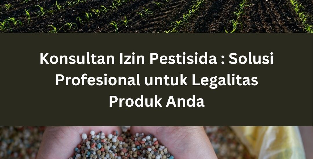 Konsultan Izin Pestisida : Solusi Profesional untuk Legalitas Produk Anda