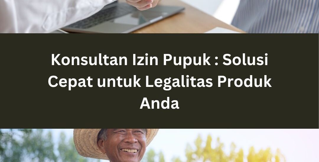 Konsultan Izin Pupuk: Solusi Cepat untuk Legalitas Produk Anda