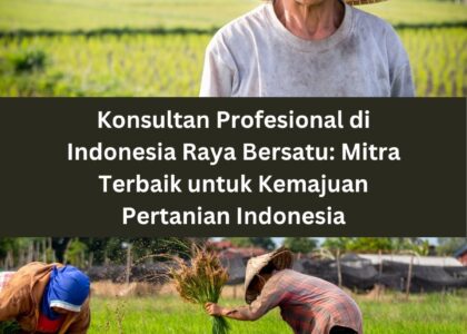 Konsultan Profesional di Indonesia Raya Bersatu: Mitra Terbaik untuk Kemajuan Pertanian Indonesia
