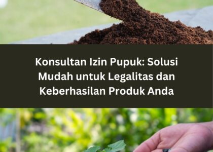 Konsultan Izin Pupuk: Solusi Mudah untuk Legalitas dan Keberhasilan Produk Anda