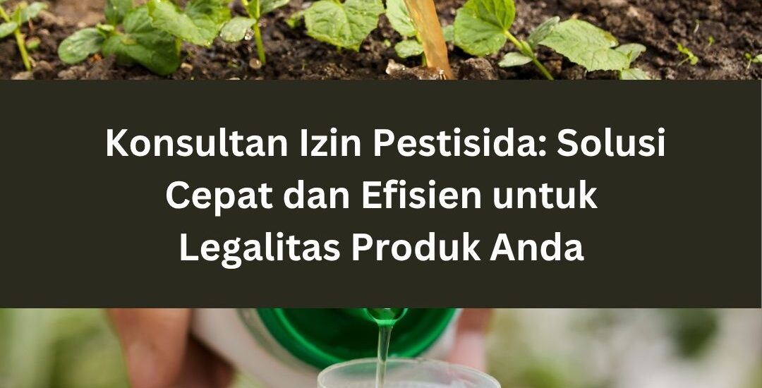 Konsultan Izin Pestisida: Solusi Cepat dan Efisien untuk Legalitas Produk Anda