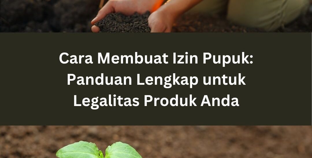 Cara Membuat Izin Pupuk: Panduan Lengkap untuk Legalitas Produk Anda