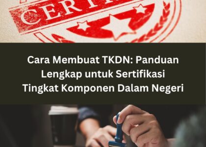 Cara Membuat TKDN: Panduan Lengkap untuk Sertifikasi Tingkat Komponen Dalam Negeri