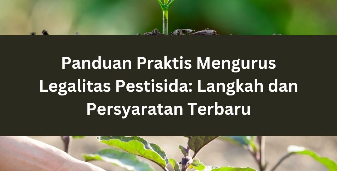 Panduan Praktis Mengurus Legalitas Pestisida: Langkah dan Persyaratan Terbaru