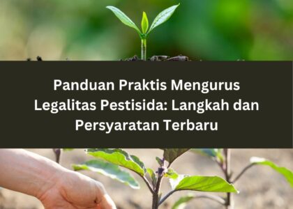 Panduan Praktis Mengurus Legalitas Pestisida: Langkah dan Persyaratan Terbaru
