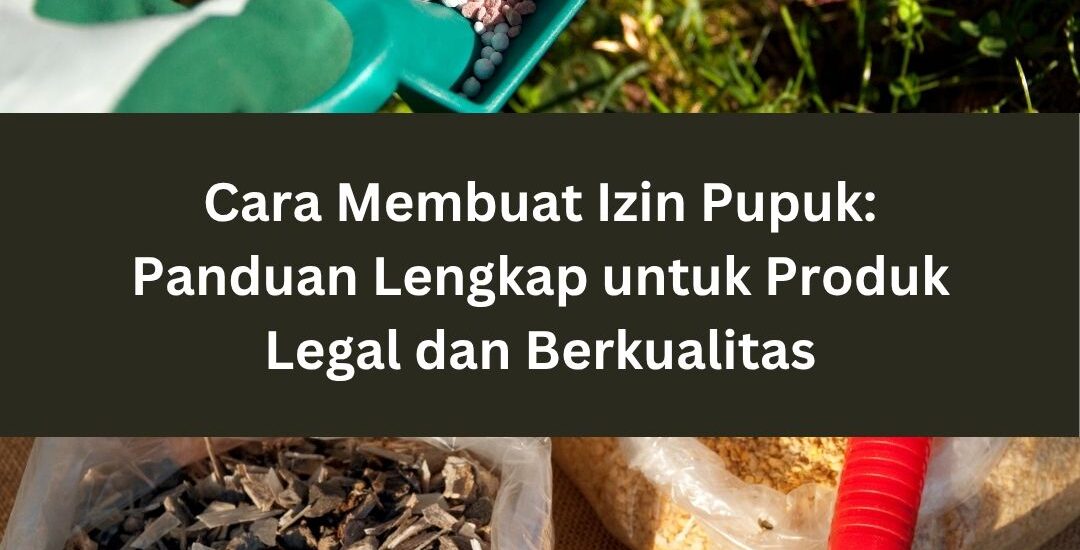 Cara Membuat Izin Pupuk: Panduan Lengkap untuk Produk Legal dan Berkualitas