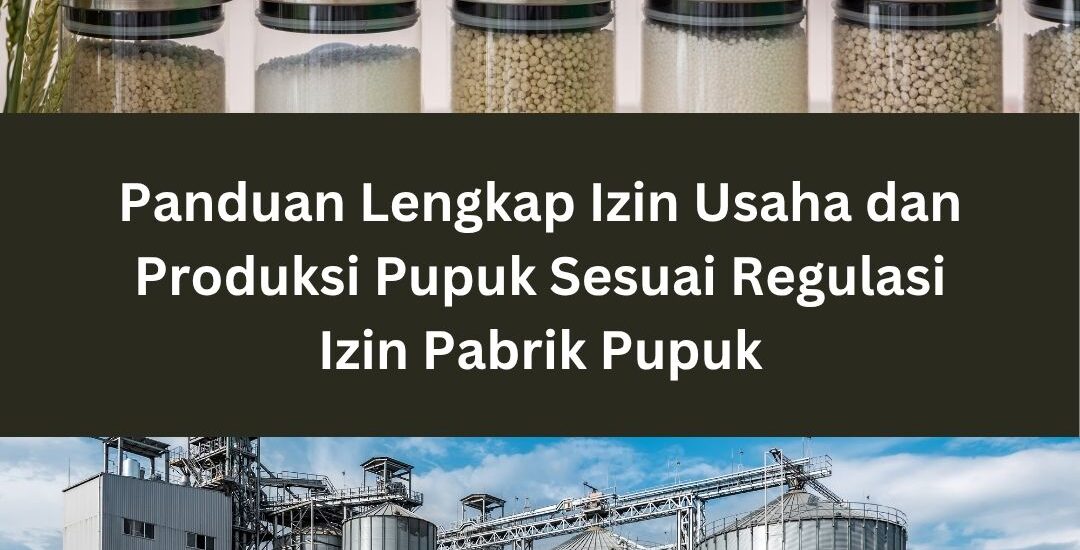Panduan Lengkap Izin Usaha dan Produksi Pupuk Sesuai Regulasi Izin Pabrik Pupuk