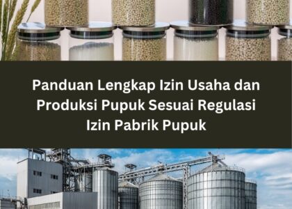Panduan Lengkap Izin Usaha dan Produksi Pupuk Sesuai Regulasi Izin Pabrik Pupuk