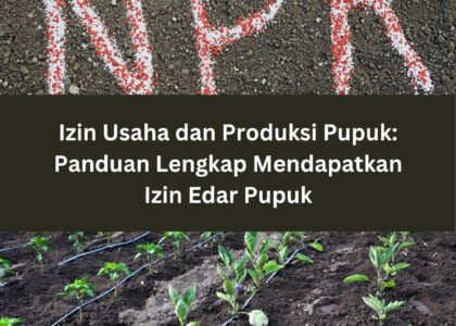Izin Usaha dan Produksi Pupuk: Panduan Lengkap Mendapatkan Izin Edar Pupuk