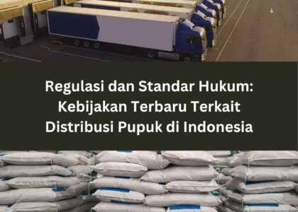 Regulasi dan Standar Hukum: Kebijakan Terbaru Terkait Distribusi Pupuk di Indonesia