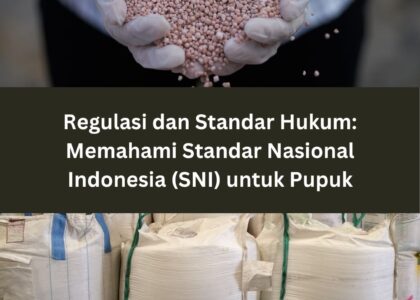 Regulasi dan Standar Hukum: Memahami Standar Nasional Indonesia (SNI) untuk Pupuk