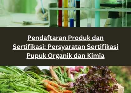Pendaftaran Produk dan Sertifikasi: Persyaratan Sertifikasi Pupuk Organik dan Kimia
