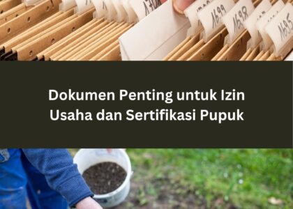 Dokumen Penting untuk Izin Usaha dan Sertifikasi Pupuk