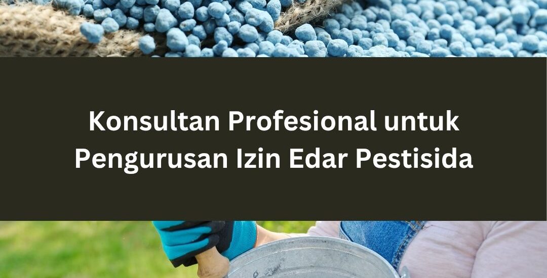 Konsultan Izin Edar Pestisida: Solusi Mudah untuk Pengurusan Izin Produk