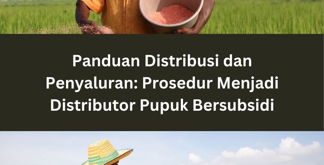 Panduan Distribusi dan Penyaluran: Prosedur Menjadi Distributor Pupuk Bersubsidi