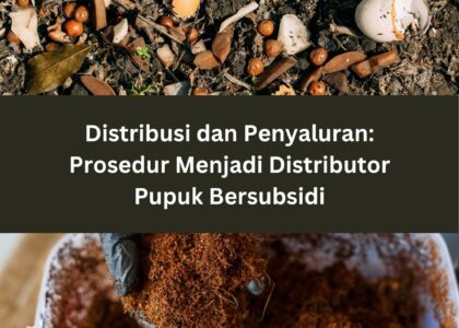 Distribusi dan Penyaluran: Prosedur Menjadi Distributor Pupuk Bersubsidi