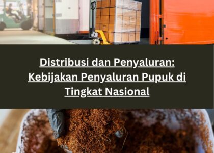 Distribusi dan Penyaluran: Kebijakan Penyaluran Pupuk di Tingkat Nasional